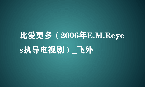 比爱更多（2006年E.M.Reyes执导电视剧）_飞外