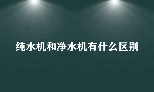 纯水机和净水机有什么区别