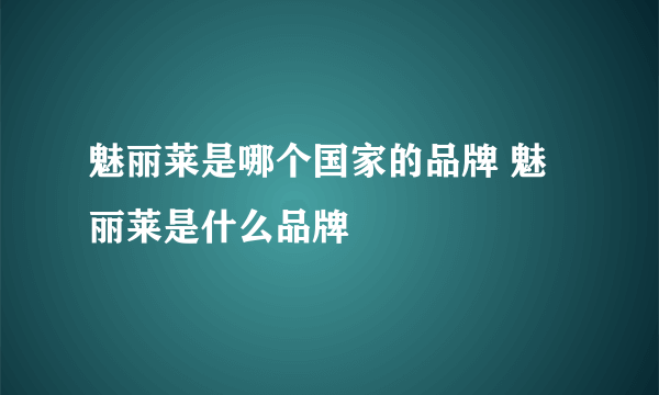 魅丽莱是哪个国家的品牌 魅丽莱是什么品牌