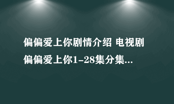 偏偏爱上你剧情介绍 电视剧偏偏爱上你1-28集分集剧情介绍