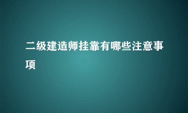 二级建造师挂靠有哪些注意事项