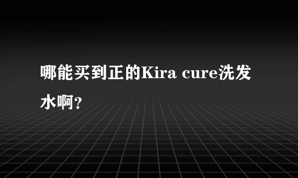 哪能买到正的Kira cure洗发水啊？