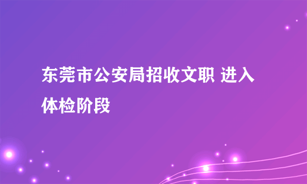 东莞市公安局招收文职 进入体检阶段