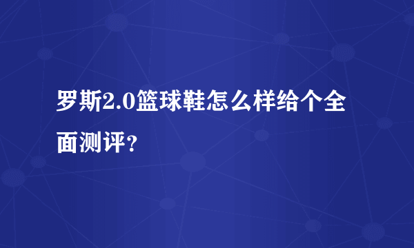 罗斯2.0篮球鞋怎么样给个全面测评？