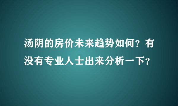 汤阴的房价未来趋势如何？有没有专业人士出来分析一下？