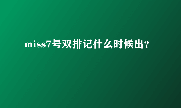 miss7号双排记什么时候出？