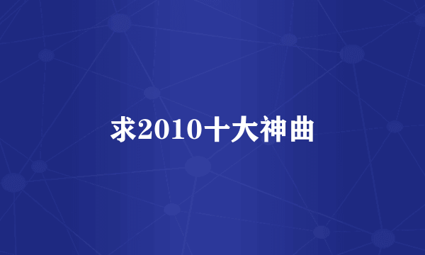 求2010十大神曲