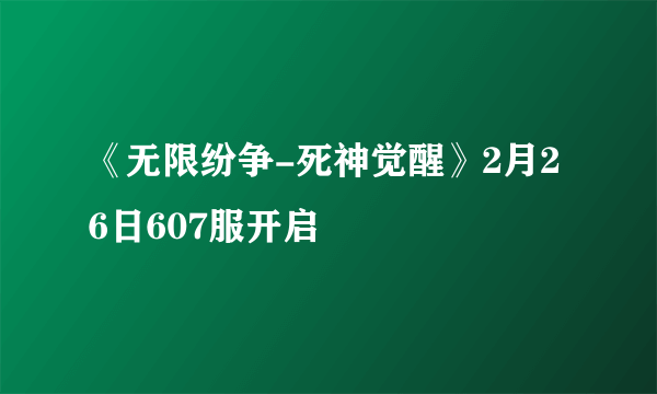 《无限纷争-死神觉醒》2月26日607服开启