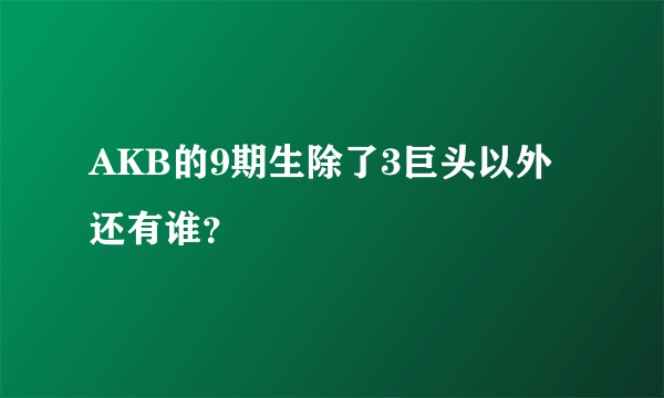 AKB的9期生除了3巨头以外还有谁？