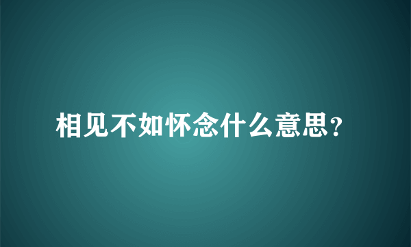 相见不如怀念什么意思？