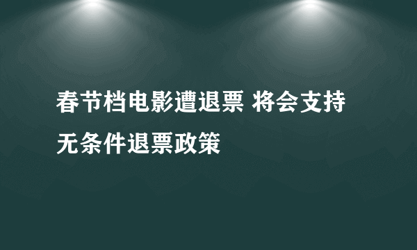 春节档电影遭退票 将会支持无条件退票政策