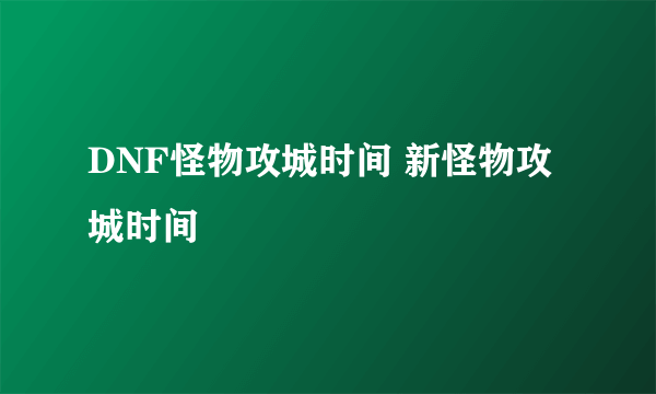 DNF怪物攻城时间 新怪物攻城时间