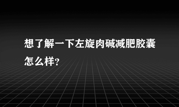 想了解一下左旋肉碱减肥胶囊怎么样？