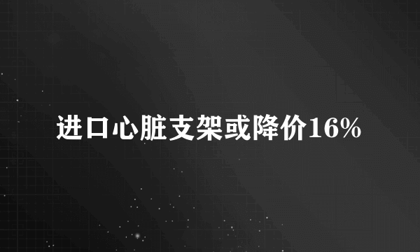 进口心脏支架或降价16%