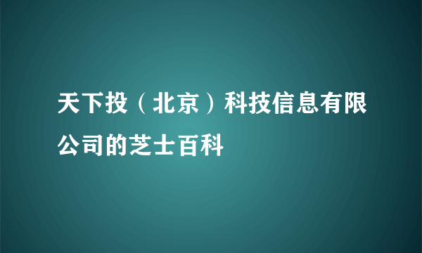 天下投（北京）科技信息有限公司的芝士百科