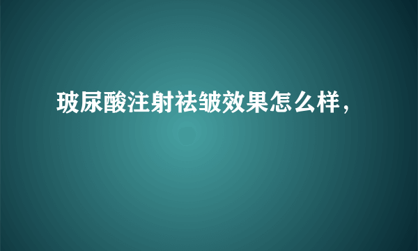 玻尿酸注射祛皱效果怎么样，