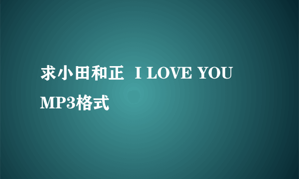 求小田和正  I LOVE YOU    MP3格式