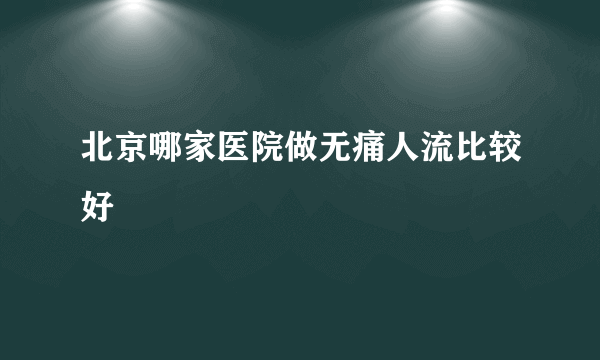 北京哪家医院做无痛人流比较好