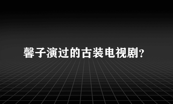 馨子演过的古装电视剧？