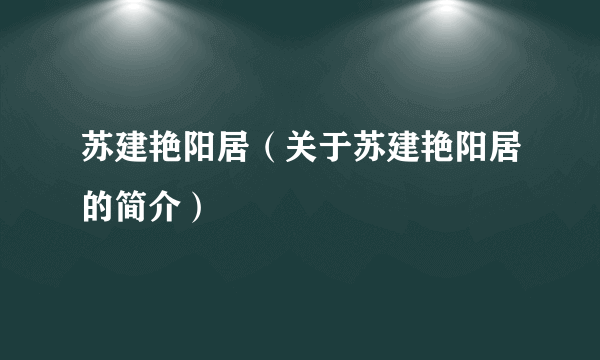 苏建艳阳居（关于苏建艳阳居的简介）