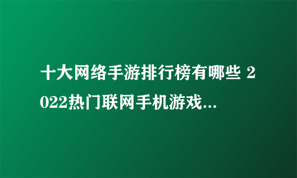 十大网络手游排行榜有哪些 2022热门联网手机游戏top10