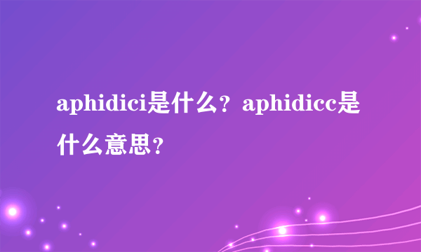 aphidici是什么？aphidicc是什么意思？