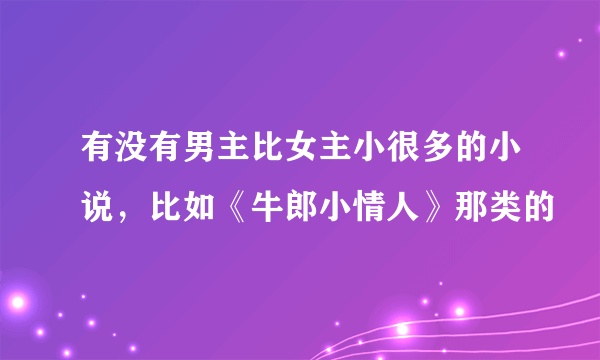 有没有男主比女主小很多的小说，比如《牛郎小情人》那类的