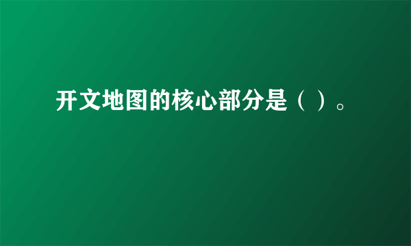 开文地图的核心部分是（）。