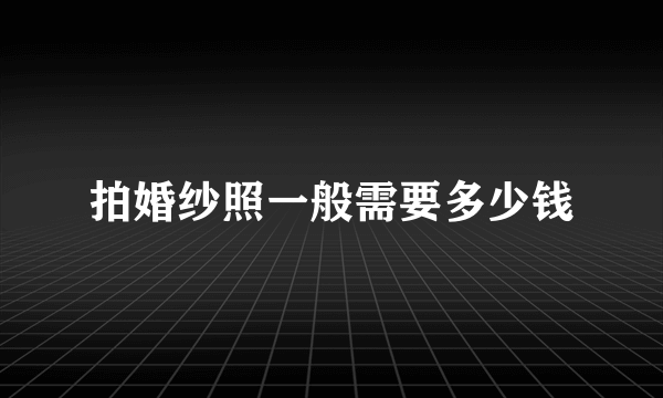 拍婚纱照一般需要多少钱