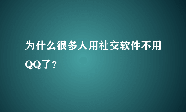 为什么很多人用社交软件不用QQ了？