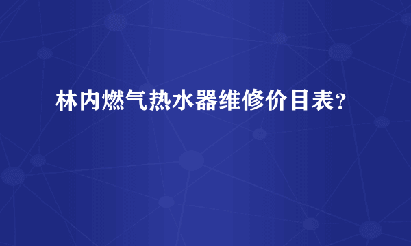 林内燃气热水器维修价目表？