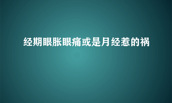 经期眼胀眼痛或是月经惹的祸