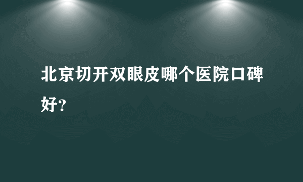 北京切开双眼皮哪个医院口碑好？