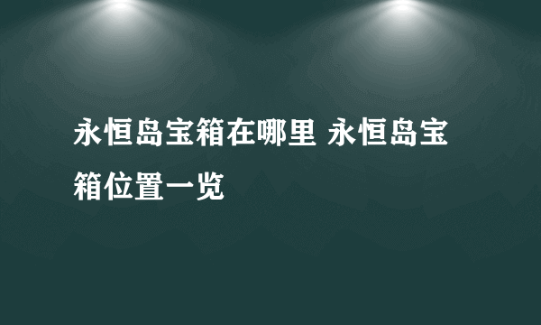 永恒岛宝箱在哪里 永恒岛宝箱位置一览