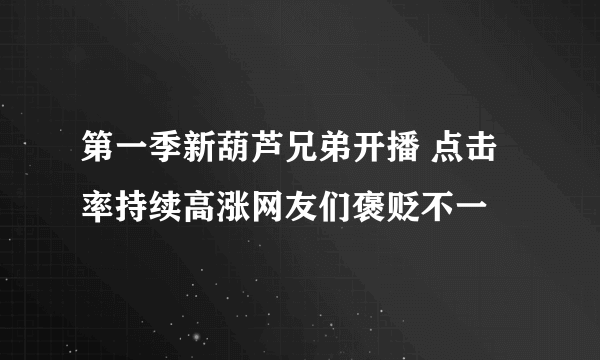 第一季新葫芦兄弟开播 点击率持续高涨网友们褒贬不一