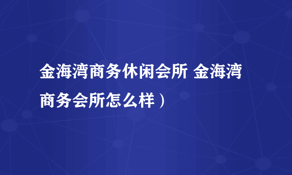 金海湾商务休闲会所 金海湾商务会所怎么样）