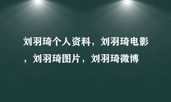 刘羽琦个人资料，刘羽琦电影，刘羽琦图片，刘羽琦微博