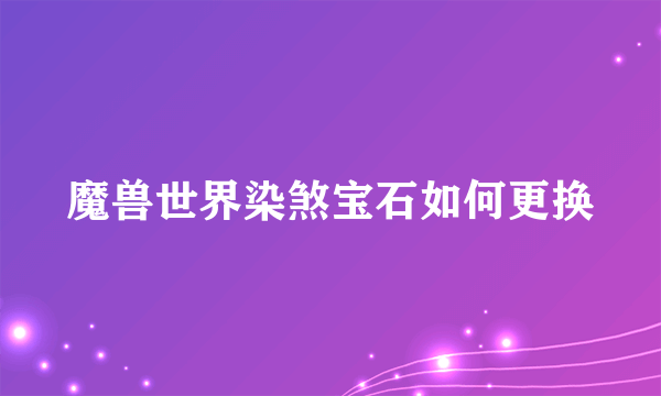 魔兽世界染煞宝石如何更换