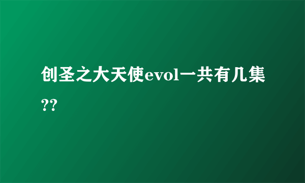 创圣之大天使evol一共有几集??