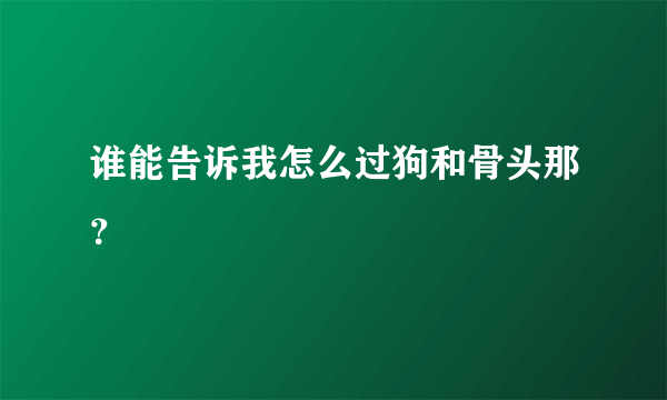 谁能告诉我怎么过狗和骨头那？