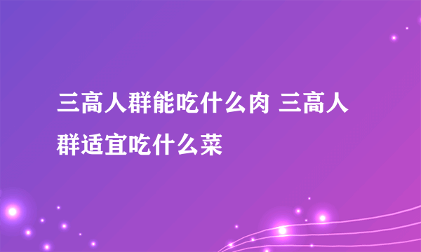 三高人群能吃什么肉 三高人群适宜吃什么菜