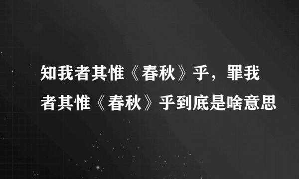 知我者其惟《春秋》乎，罪我者其惟《春秋》乎到底是啥意思