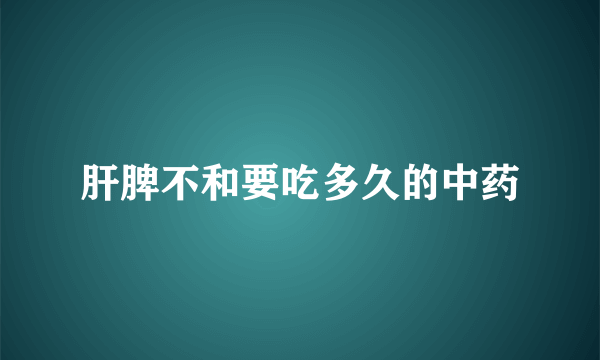 肝脾不和要吃多久的中药