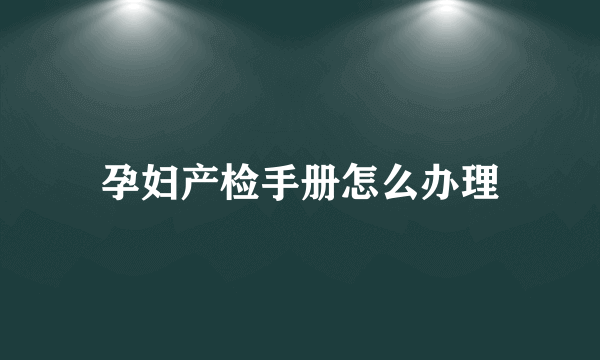 孕妇产检手册怎么办理