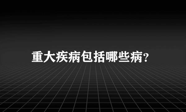 重大疾病包括哪些病？