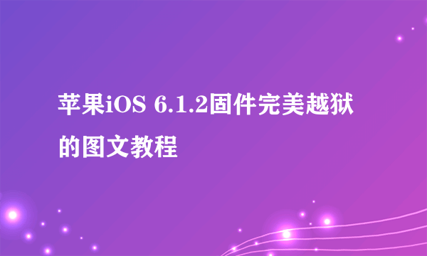 苹果iOS 6.1.2固件完美越狱的图文教程