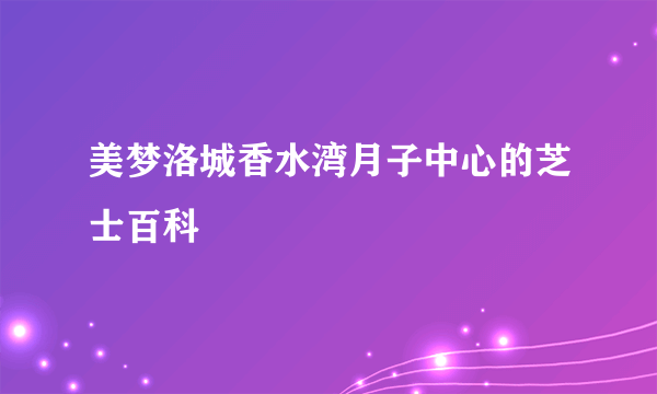 美梦洛城香水湾月子中心的芝士百科