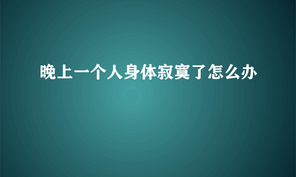 晚上一个人身体寂寞了怎么办