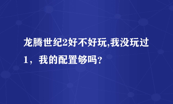 龙腾世纪2好不好玩,我没玩过1，我的配置够吗？