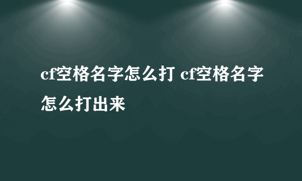 cf空格名字怎么打 cf空格名字怎么打出来